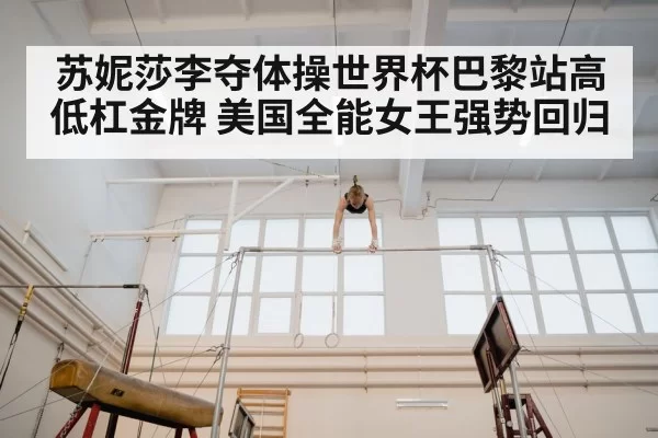 苏妮莎李夺体操世界杯巴黎站高低杠金牌 美国全能女王强势回归 - hth