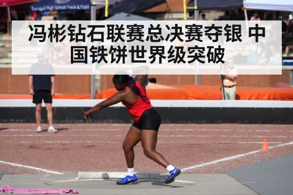冯彬钻石联赛总决赛夺银 中国铁饼世界级突破